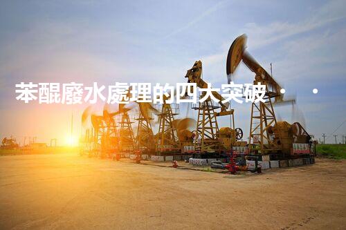 苯醌廢水處理的四大突破？揭秘高效處理方案！
